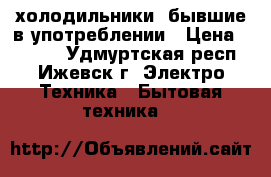 холодильники  бывшие в употреблении › Цена ­ 8 000 - Удмуртская респ., Ижевск г. Электро-Техника » Бытовая техника   